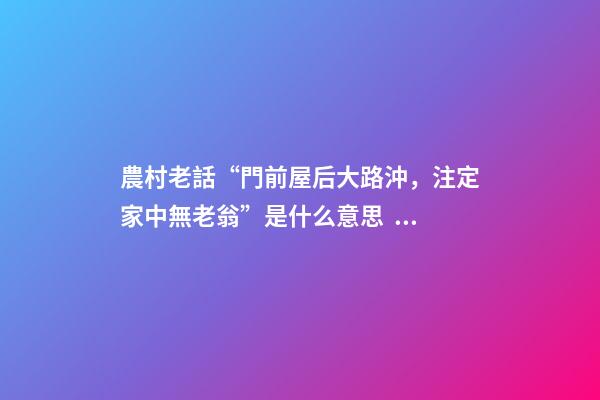 農村老話“門前屋后大路沖，注定家中無老翁”是什么意思？